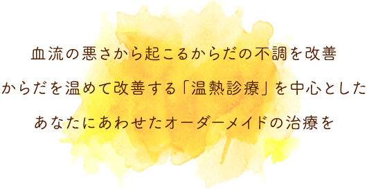 血流の悪さから起こるからだの不調を改善　からだを温めて改善する「温熱診療」を中心とした　あなたにあわせたオーダーメイドの治療を